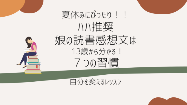 夏休みにぴったり 娘の読書感想文の本は 13歳から分かる ７つの習慣 自分を変えるレッスン 47歳からはじめるfireへの道のり 目指せ 60歳でfire 経済的自由を手に入れて早期リタイヤ